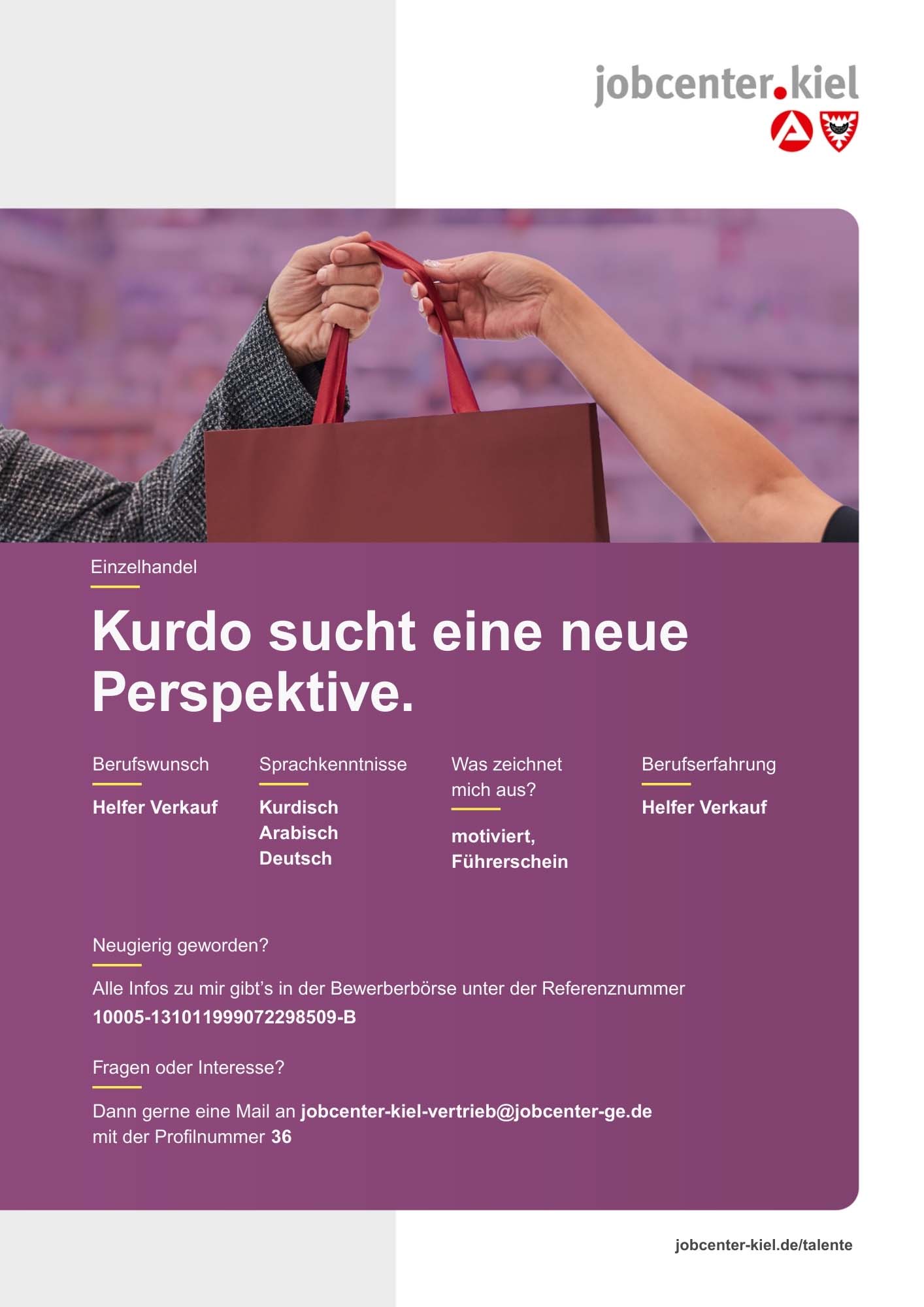 Voransicht eines Talentprofils des Jobcenters Kiel. Oben rechts das Logo des Jobcenters Kiel. Darunter eine Fotografie von zwei Händen, die sich eine rote Einkaufstasche übergeben. In der Bildmitte Text: ‚Kurdo sucht eine neue Perspektive.‘ Es folgen Angaben zu Berufswunsch (Helfer Verkauf), Sprachkenntnissen (Kurdisch, Arabisch, Deutsch), Was zeichnet mich aus? (motiviert, Führerschein), sowie Berufserfahrung (Helfer Verkauf). Unten Kontaktinformationen zum Jobcenter Kiel mit E-Mail-Adresse (jobcenter-kiel-vertrieb@jobcenter-ge.de), Profilnummer (36) und die Referenznummer (10005-131011999072298509-B) für die Bewerberbörse der Agentur für Arbeit. Mit Klick auf diese Voransicht erscheint das Profil als PDF mit denselben Informationen.