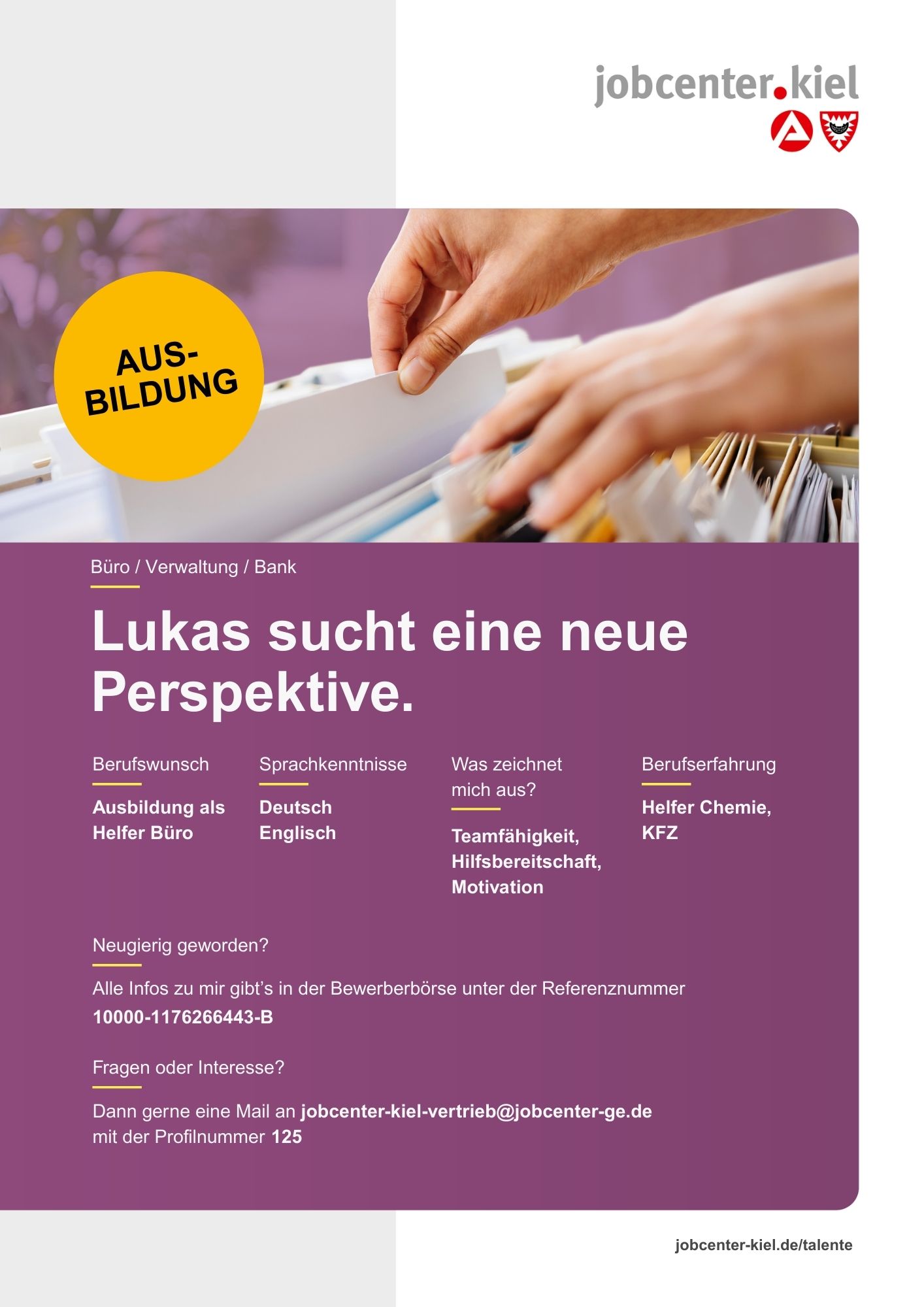Voransicht eines Talentprofils des Jobcenters Kiel. Oben rechts das Logo des Jobcenters Kiel. Darunter eine Fotografie von Händen, die eine Hängeakte in einem Karteikasten durchblättern. In der Bildmitte Text: ‚Lukas sucht eine neue Perspektive.‘ Es folgen Angaben zu Berufswunsch (Ausbildung als Helfer Büro), Sprachkenntnissen (Deutsch, Englisch), Was zeichnet mich aus? (Teamfähigkeit, Hilfsbereitschaft, Motivation), sowie Berufserfahrung (Helfer Chemie, KFZ). Unten Kontaktinformationen zum Jobcenter Kiel mit E-Mail-Adresse (jobcenter-kiel-vertrieb@jobcenter-ge.de), Profilnummer (125) und die Referenznummer (10000-1176266443-B) für die Bewerberbörse der Agentur für Arbeit. Mit Klick auf diese Voransicht erscheint das Profil als PDF mit denselben Informationen.