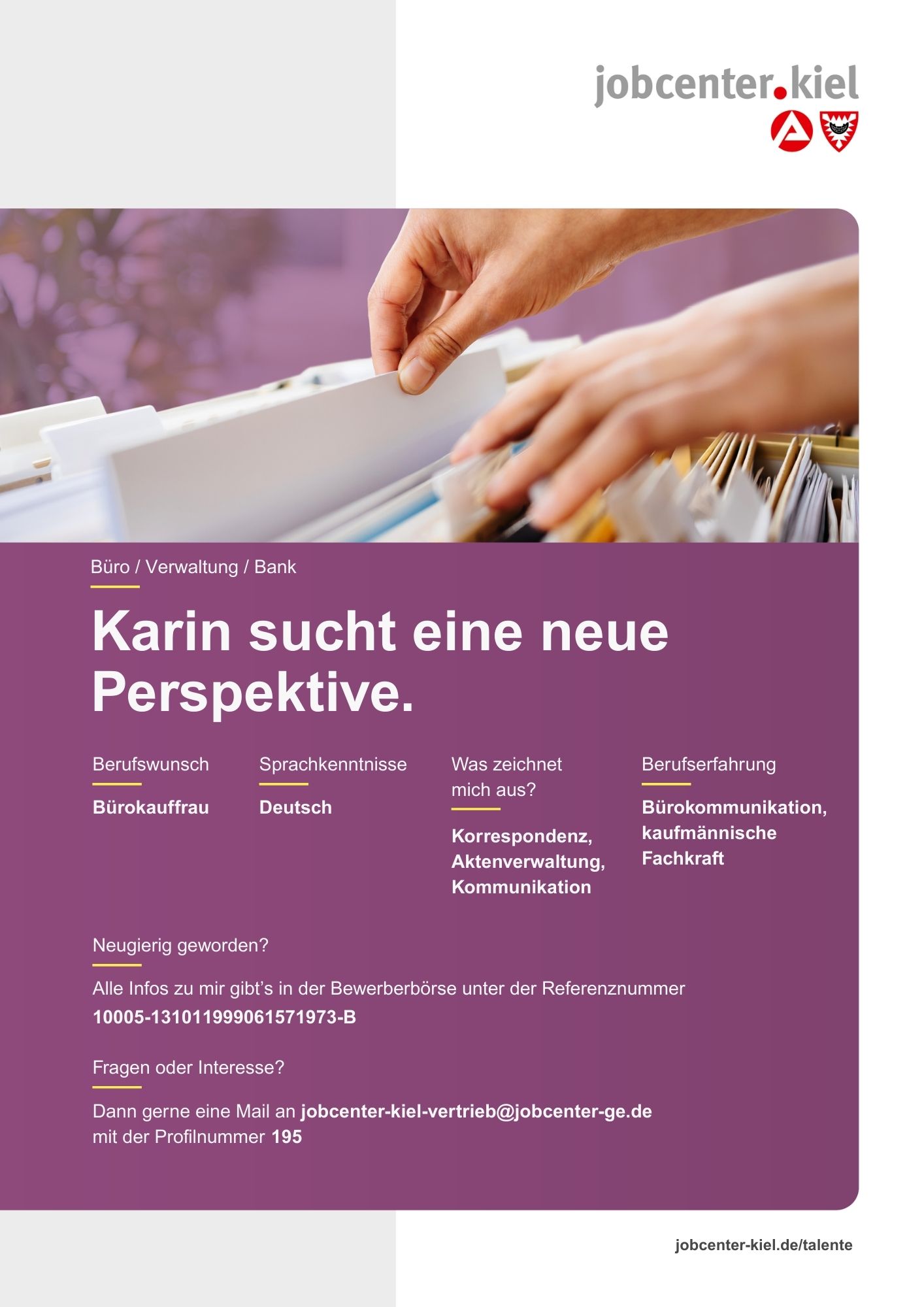 Voransicht eines Talentprofils des Jobcenters Kiel. Oben rechts das Logo des Jobcenters Kiel. Darunter eine Fotografie von Händen, die eine Hängeakte in einem Karteikasten durchblättern. In der Bildmitte Text: ‚Karin sucht eine neue Perspektive.‘ Es folgen Angaben zu Berufswunsch (Bürokauffrau), Sprachkenntnissen (Deutsch), Was zeichnet mich aus? (Korrespondenz, Aktenverwaltung, Kommunikation), sowie Berufserfahrung (Bürokommunikation, kaufmännische Fachkraft). Unten Kontaktinformationen zum Jobcenter Kiel mit E‑Mail‑Adresse (jobcenter-kiel-vertrieb@jobcenter-ge.de), Profilnummer (195) und der Referenznummer (10005-131011999061571973-B) für die Bewerberbörse der Agentur für Arbeit. Mit Klick auf diese Voransicht erscheint das Profil als PDF mit denselben Informationen.