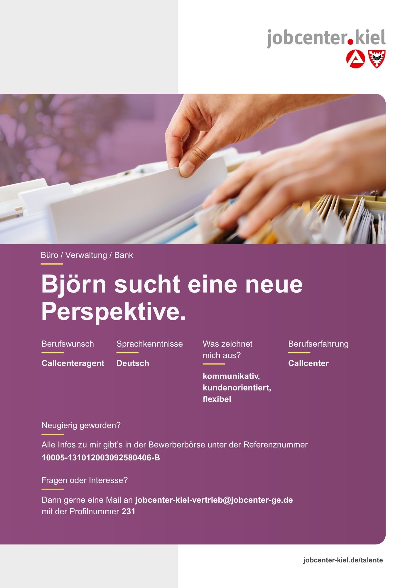 Voransicht eines Talentprofils des Jobcenters Kiel. Oben rechts das Logo des Jobcenters Kiel. Darunter eine Fotografie von Händen, die eine Hängeakte in einem Karteikasten durchblättern. In der Bildmitte Text: ‚Björn sucht eine neue Perspektive.‘ Es folgen Angaben zu Berufswunsch (Callcenteragent), Sprachkenntnissen (Deutsch), Was zeichnet mich aus? (kommunikativ, kundenorientiert, flexibel), sowie Berufserfahrung (Callcenter). Unten Kontaktinformationen zum Jobcenter Kiel mit E-Mail-Adresse (jobcenter-kiel.vertrieb@jobcenter-ge.de), Profilnummer (231) und die Referenznummer (10005-131012003092580406-B) für die Bewerberbörse der Agentur für Arbeit. Mit Klick auf diese Voransicht erscheint das Profil als PDF mit denselben Informationen.