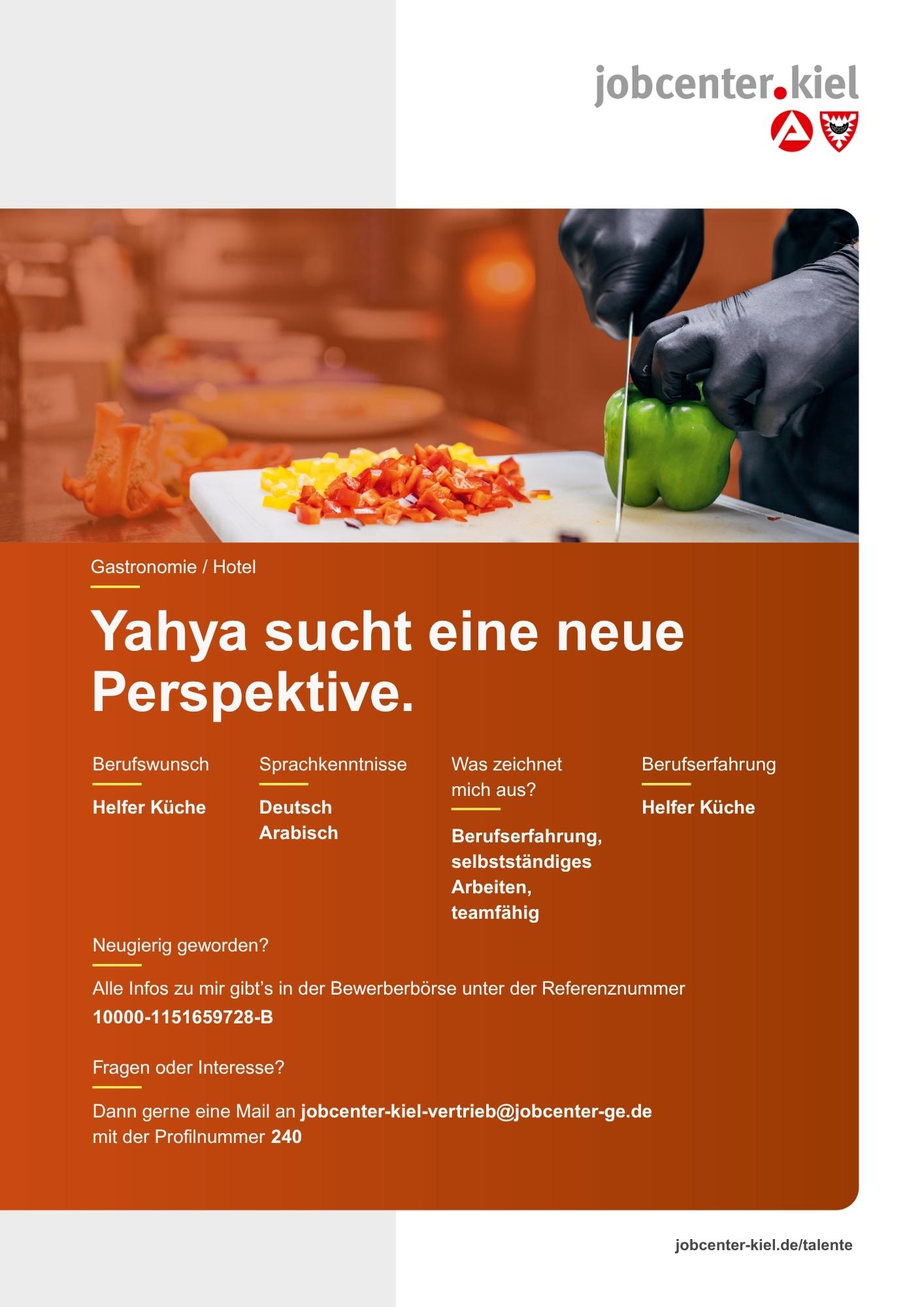 Voransicht eines Talentprofils des Jobcenters Kiel. Oben rechts das Logo des Jobcenters Kiel. Darunter eine Fotografie von Händen, die eine grüne Paprika auf einem Schneidebrett schneiden. Daneben klein geschnittene Paprikastücke. In der Bildmitte Text: ‚Yahya sucht eine neue Perspektive.‘ Es folgen Angaben zu Berufswunsch (Helfer Küche), Sprachkenntnissen (Deutsch, Arabisch), Was zeichnet mich aus? (Berufserfahrung, selbstständiges Arbeiten, teamfähig), sowie Berufserfahrung (Helfer Küche). Unten Kontaktinformationen zum Jobcenter Kiel mit E-Mail-Adresse (jobcenter-kiel.vertrieb@jobcenter-ge.de), Profilnummer (240) und die Referenznummer (10000-1151659728-B) für die Bewerberbörse der Agentur für Arbeit. Mit Klick auf diese Voransicht erscheint das Profil als PDF mit denselben Informationen.