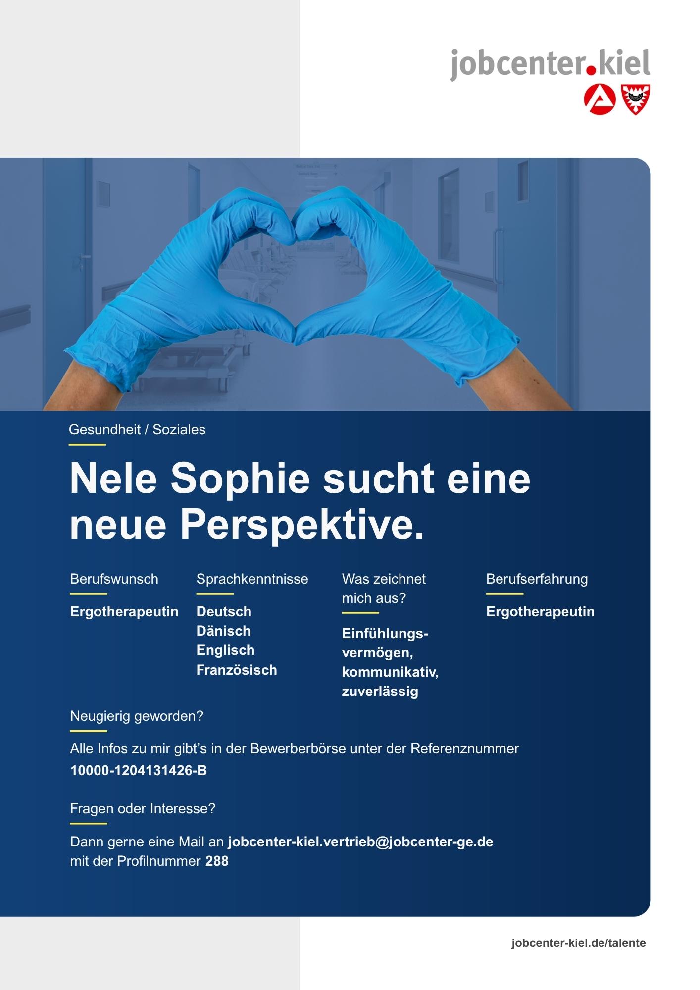 Voransicht eines Talentprofils des Jobcenters Kiel. Oben rechts das Logo des Jobcenters Kiel. Darunter eine Fotografie von zwei Händen in blauen Einweghandschuhen, die eine Herzform bilden. In der Bildmitte Text: ‚Nele Sophie sucht eine neue Perspektive.‘ Es folgen Angaben zu Berufswunsch (Ergotherapeutin), Sprachkenntnissen (Deutsch, Dänisch, Englisch, Französisch), Was zeichnet mich aus? (Einfühlungsvermögen, kommunikativ, zuverlässig), sowie Berufserfahrung (Ergotherapeutin). Unten Kontaktinformationen zum Jobcenter Kiel mit E-Mail-Adresse (jobcenter-kiel.vertrieb@jobcenter-ge.de), Profilnummer (288) und die Referenznummer (10000-1204131426-B) für die Bewerberbörse der Agentur für Arbeit. Mit Klick auf diese Voransicht erscheint das Profil als PDF mit denselben Informationen.