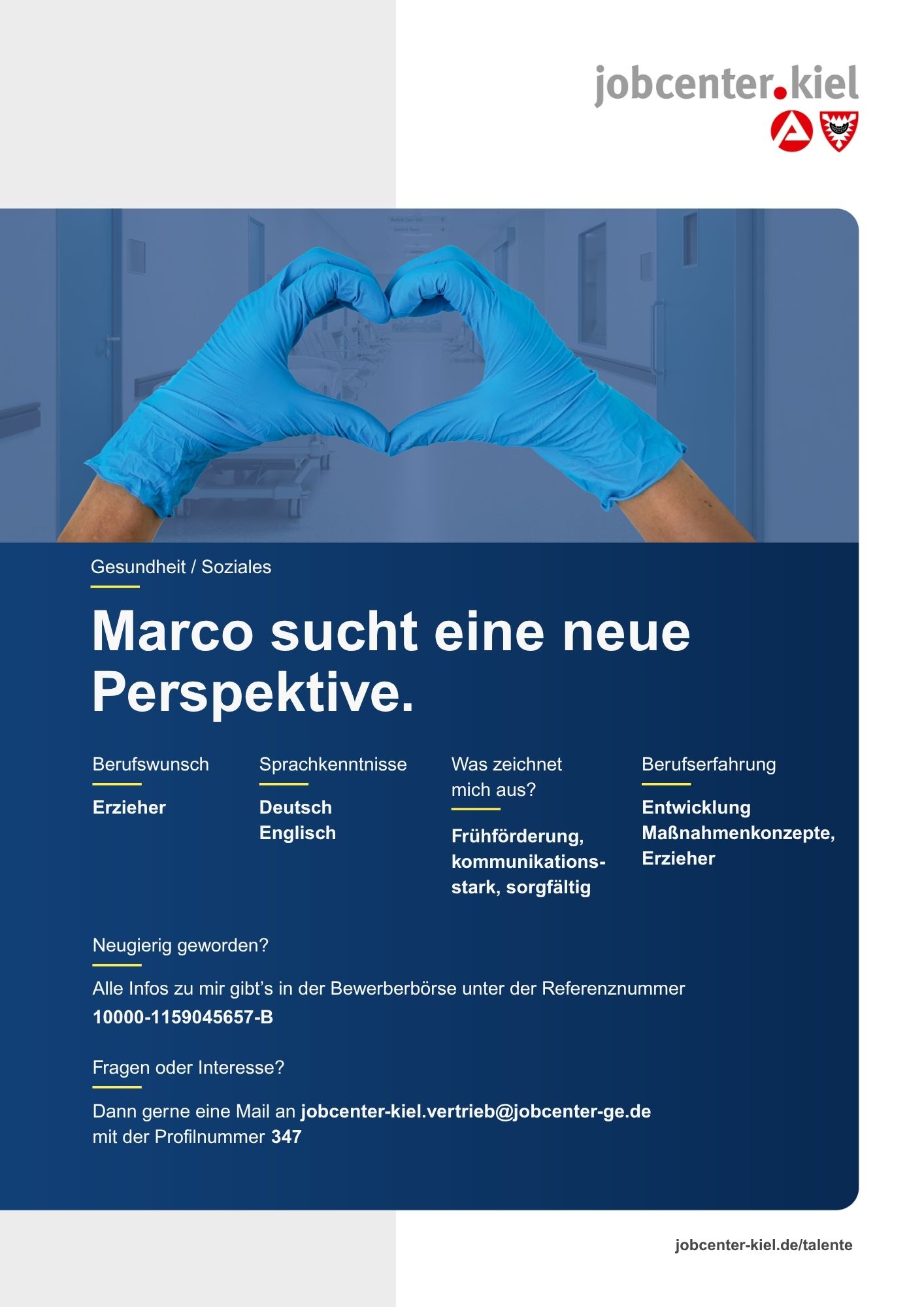 Voransicht eines Talentprofils des Jobcenters Kiel. Oben rechts das Logo des Jobcenters Kiel. Darunter eine Fotografie von zwei Händen in blauen Einweghandschuhen, die eine Herzform bilden. In der Bildmitte Text: ‚Marco sucht eine neue Perspektive.‘ Es folgen Angaben zu Berufswunsch (Erzieher), Sprachkenntnissen (Deutsch, Englisch), Was zeichnet mich aus? (Frühförderung, kommunikationsstark, sorgfältig), sowie Berufserfahrung (Entwicklung Maßnahmenkonzepte, Erzieher). Unten Kontaktinformationen zum Jobcenter Kiel mit E-Mail-Adresse (jobcenter-kiel.vertrieb@jobcenter-ge.de), Profilnummer (347) und die Referenznummer (10000-1159045657-B) für die Bewerberbörse der Agentur für Arbeit. Mit Klick auf diese Voransicht erscheint das Profil als PDF mit denselben Informationen.