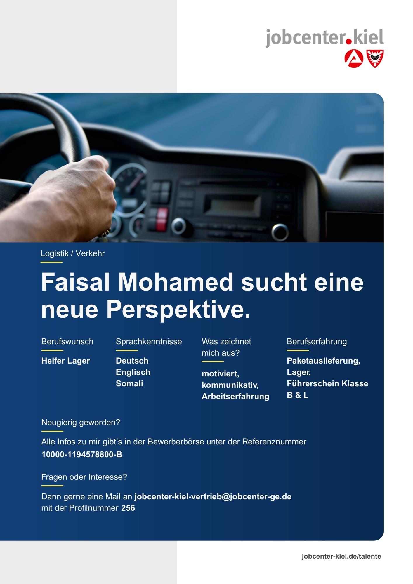 Voransicht eines Talentprofils des Jobcenters Kiel. Oben rechts das Logo des Jobcenters Kiel. Darunter eine Fotografie vom Inneren eines Fahrzeugs, ein Fahrer hält das Lenkrad. In der Bildmitte Text: ‚Faisal Mohamed sucht eine neue Perspektive.‘ Es folgen Angaben zu Berufswunsch (Helfer Lager), Sprachkenntnissen (Deutsch, Englisch, Somali), Was zeichnet mich aus? (motiviert, kommunikativ, Arbeitserfahrung), sowie Berufserfahrung (Paketauslieferung, Lager, Führerschein Klasse B & L). Unten Kontaktinformationen zum Jobcenter Kiel mit E-Mail-Adresse (jobcenter-kiel.vertrieb@jobcenter-ge.de), Profilnummer (256) und die Referenznummer (10000-1194578800-B) für die Bewerberbörse der Agentur für Arbeit. Mit Klick auf diese Voransicht erscheint das Profil als PDF mit denselben Informationen.