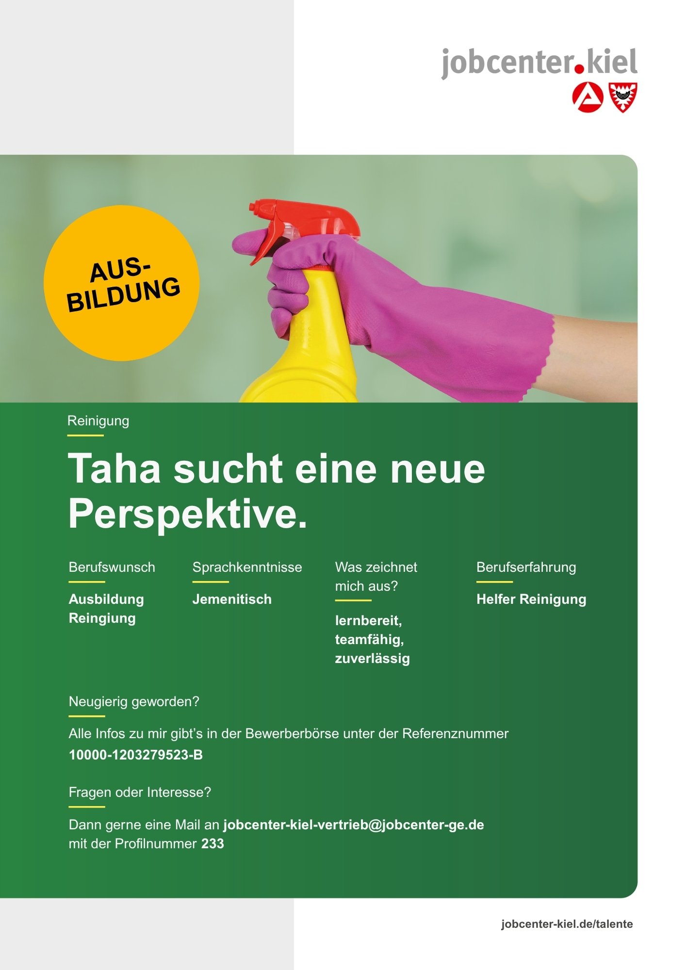 Voransicht eines Talentprofils des Jobcenters Kiel. Oben rechts das Logo des Jobcenters Kiel. Darunter eine Fotografie einer Hand mit pinkem Gummihandschuh, die eine gelbe Sprühflasche hält. In der Bildmitte Text: ‚Taha sucht eine neue Perspektive.‘ Es folgen Angaben zu Berufswunsch (Ausbildung Reinigung), Sprachkenntnissen (Jemenitisch), Was zeichnet mich aus? (lernbereit, teamfähig, zuverlässig), sowie Berufserfahrung (Helfer Reinigung). Unten Kontaktinformationen zum Jobcenter Kiel mit E-Mail-Adresse (jobcenter-kiel.vertrieb@jobcenter-ge.de), Profilnummer (233) und die Referenznummer (10000-1203279523-B) für die Bewerberbörse der Agentur für Arbeit. Mit Klick auf diese Voransicht erscheint das Profil als PDF mit denselben Informationen.