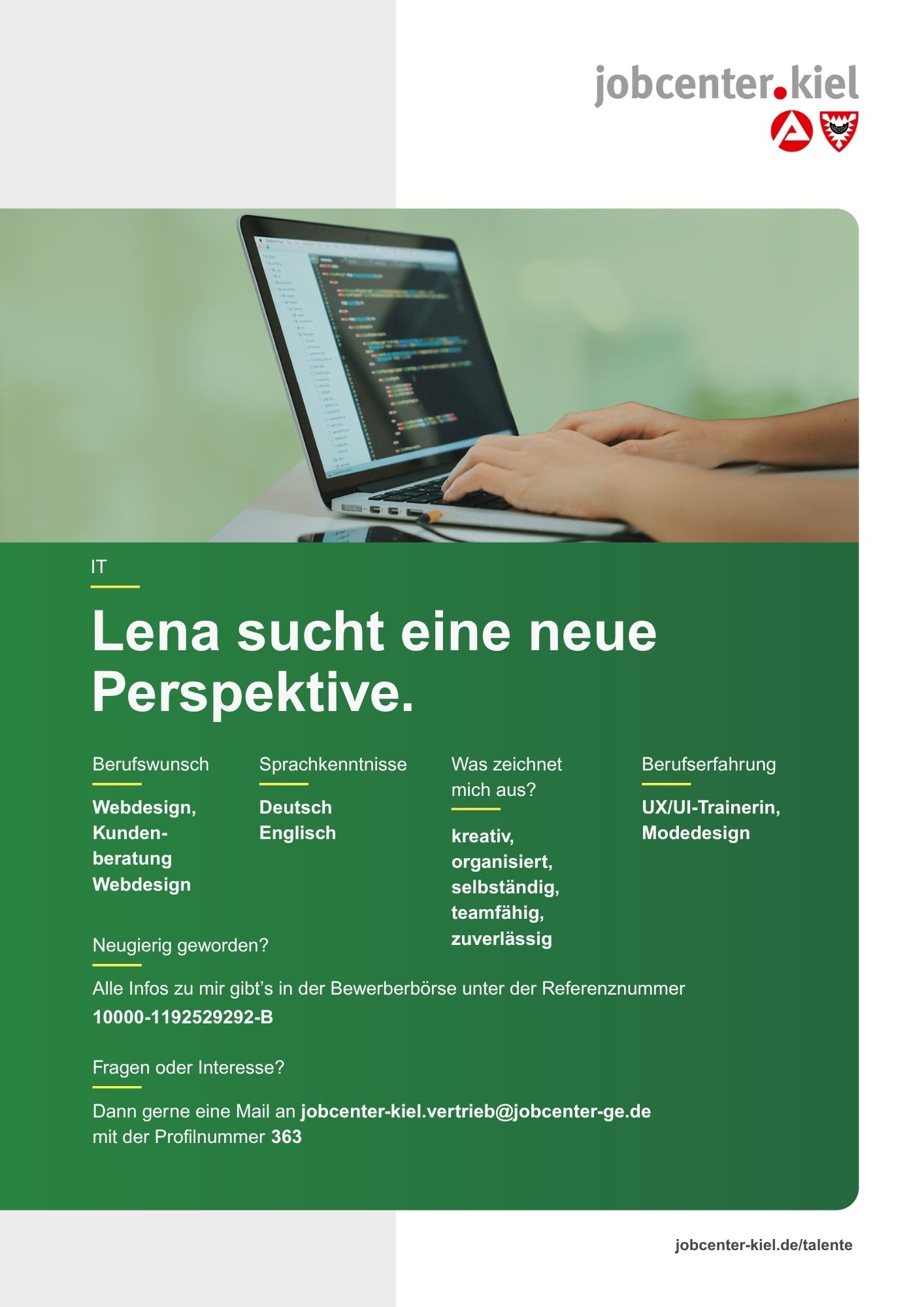 Voransicht eines Talentprofils des Jobcenters Kiel. Oben rechts das Logo des Jobcenters Kiel. Darunter eine Fotografie einer Person, die auf einem Laptop programmiert. In der Bildmitte Text: ‚Lena sucht eine neue Perspektive.‘ Es folgen Angaben zu Berufswunsch (Webdesign, Kundenberatung Webdesign), Sprachkenntnissen (Deutsch, Englisch), Was zeichnet mich aus? (kreativ, organisiert, selbstständig, teamfähig, zuverlässig), sowie Berufserfahrung (UX/UI-Trainerin, Modedesign). Unten Kontaktinformationen zum Jobcenter Kiel mit E-Mail-Adresse (jobcenter-kiel.vertrieb@jobcenter-ge.de), Profilnummer (363) und die Referenznummer (10000-1192529292-B) für die Bewerberbörse der Agentur für Arbeit. Mit Klick auf diese Voransicht erscheint das Profil als PDF mit denselben Informationen.